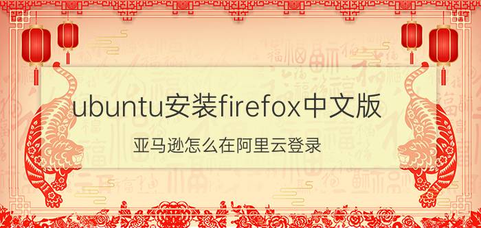 ubuntu安装firefox中文版 亚马逊怎么在阿里云登录？